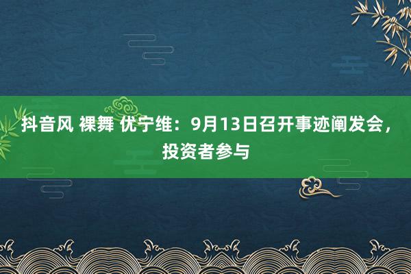 抖音风 裸舞 优宁维：9月13日召开事迹阐发会，投资者参与