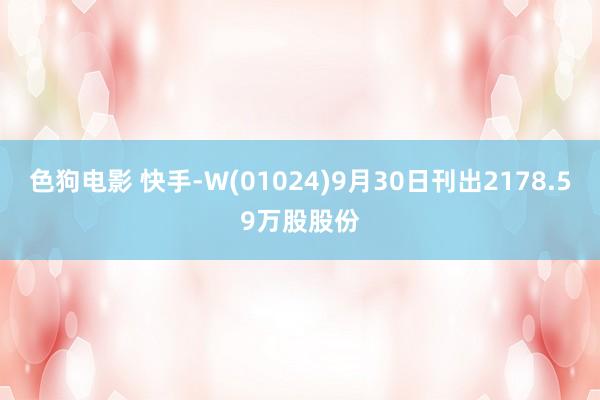 色狗电影 快手-W(01024)9月30日刊出2178.59万股股份