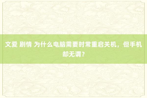 文爱 剧情 为什么电脑需要时常重启关机，但手机却无谓？