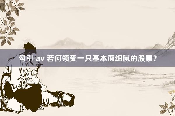 勾引 av 若何领受一只基本面细腻的股票？