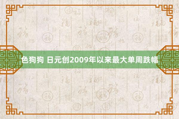 色狗狗 日元创2009年以来最大单周跌幅