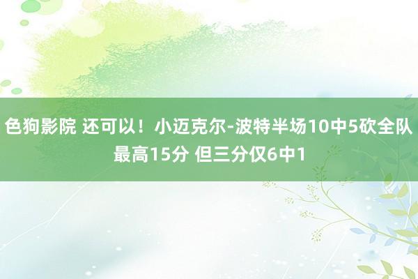 色狗影院 还可以！小迈克尔-波特半场10中5砍全队最高15分 但三分仅6中1