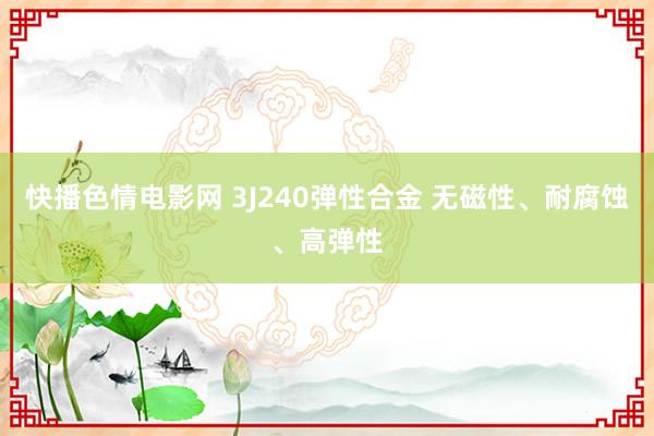 快播色情电影网 3J240弹性合金 无磁性、耐腐蚀、高弹性