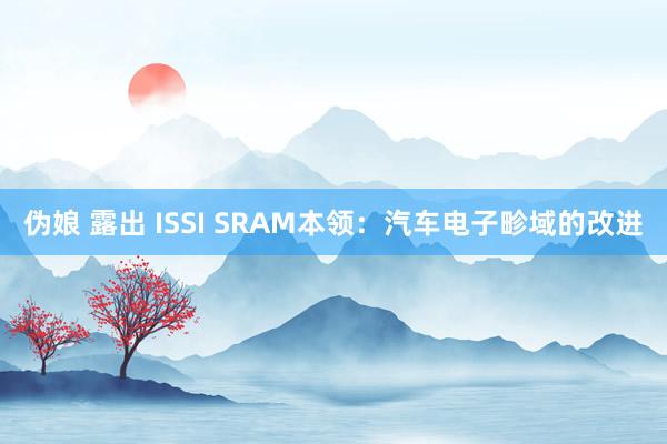 伪娘 露出 ISSI SRAM本领：汽车电子畛域的改进