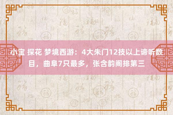 小宝 探花 梦境西游：4大朱门12技以上谛听数目，曲阜7只最多，张含韵阁排第三