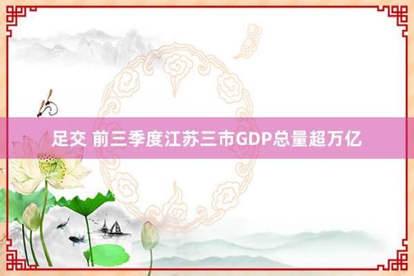 足交 前三季度江苏三市GDP总量超万亿